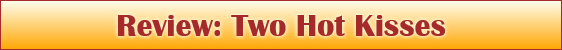 Review: Two Hot Kisses