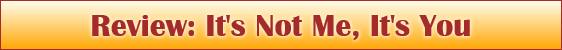 Review: It's Not Me, It's You